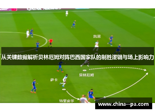从关键数据解析贝林厄姆对阵巴西国家队的制胜逻辑与场上影响力